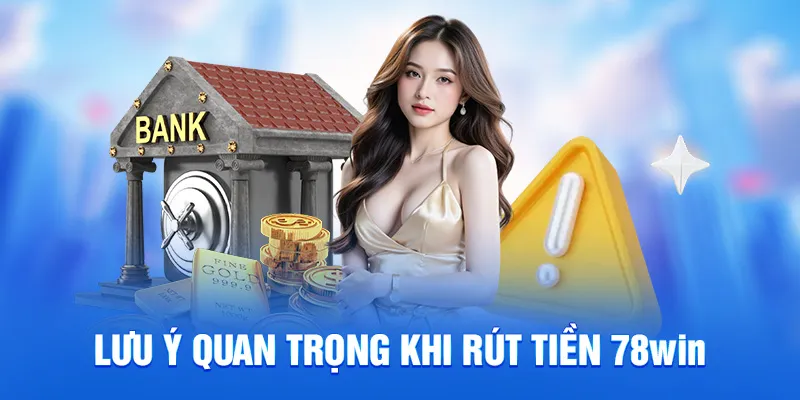 Lưu ý quan trọng khi rút tiền 78WIN