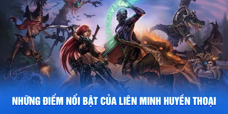 Những điểm nổi bật của liên minh huyền thoại